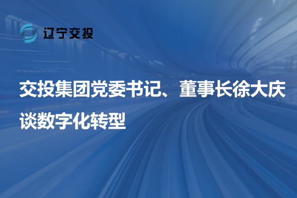 交投集團黨委書記、董事長徐大慶談數(shù)字...